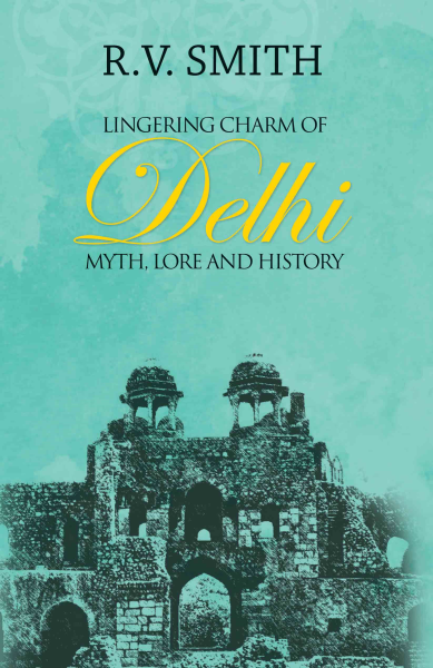 Lingering Charm of Delhi : Myth, Lore and History Book