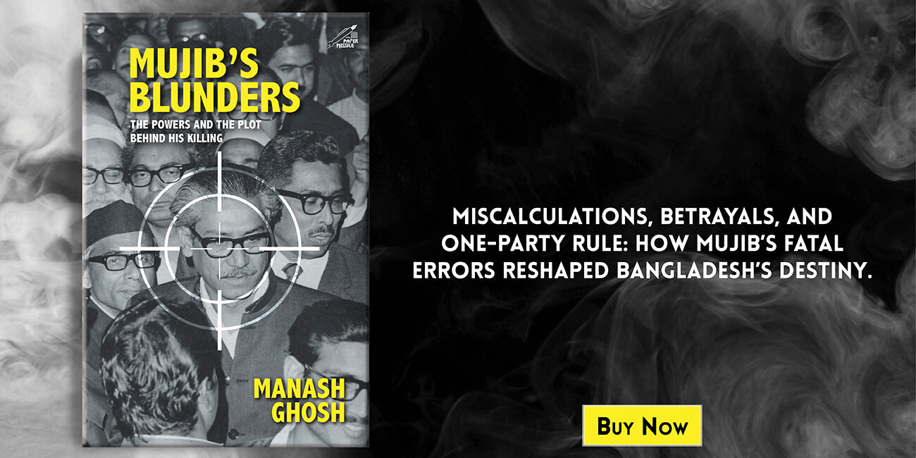 Excerpt - Mujib’s Blunders: The Powers And The Plot Behind His Killing By Manash Ghosh